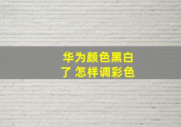 华为颜色黑白了 怎样调彩色